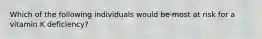 Which of the following individuals would be most at risk for a vitamin K deficiency?