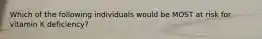 Which of the following individuals would be MOST at risk for vitamin K deficiency?