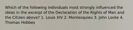 Which of the following individuals most strongly influenced the ideas in the excerpt of the Declaration of the Rights of Man and the Citizen above? 1. Louis XIV 2. Montesquieu 3. John Locke 4. Thomas Hobbes