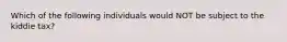 Which of the following individuals would NOT be subject to the kiddie tax?