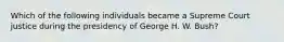 Which of the following individuals became a Supreme Court justice during the presidency of George H. W. Bush?