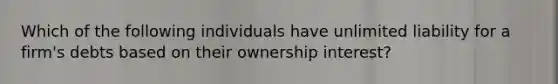 Which of the following individuals have unlimited liability for a firm's debts based on their ownership interest?