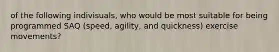 of the following indivisuals, who would be most suitable for being programmed SAQ (speed, agility, and quickness) exercise movements?