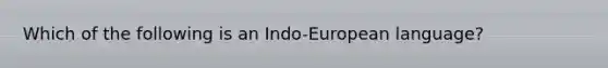 Which of the following is an Indo-European language?