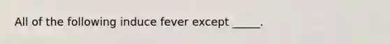 All of the following induce fever except _____.