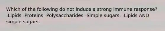 Which of the following do not induce a strong immune response? -Lipids -Proteins -Polysaccharides -Simple sugars. -Lipids AND simple sugars.