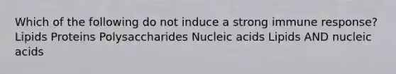 Which of the following do not induce a strong immune response? Lipids Proteins Polysaccharides Nucleic acids Lipids AND nucleic acids