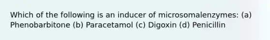 Which of the following is an inducer of microsomalenzymes: (a) Phenobarbitone (b) Paracetamol (c) Digoxin (d) Penicillin