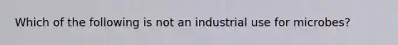 Which of the following is not an industrial use for microbes?