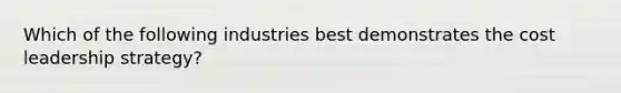 Which of the following industries best demonstrates the cost leadership strategy?