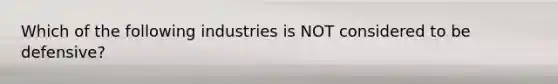 Which of the following industries is NOT considered to be defensive?