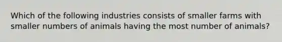 Which of the following industries consists of smaller farms with smaller numbers of animals having the most number of animals?