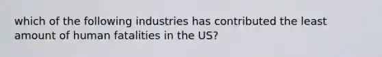 which of the following industries has contributed the least amount of human fatalities in the US?