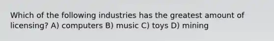 Which of the following industries has the greatest amount of licensing? A) computers B) music C) toys D) mining