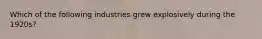 Which of the following industries grew explosively during the 1920s?