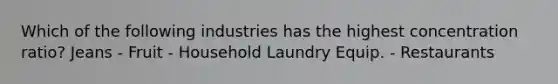 Which of the following industries has the highest concentration ratio? Jeans - Fruit - Household Laundry Equip. - Restaurants