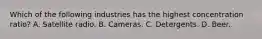 Which of the following industries has the highest concentration ratio? A. Satellite radio. B. Cameras. C. Detergents. D. Beer.