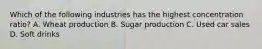 Which of the following industries has the highest concentration ratio? A. Wheat production B. Sugar production C. Used car sales D. Soft drinks