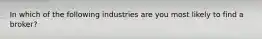 In which of the following industries are you most likely to find a broker?