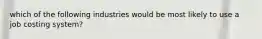 which of the following industries would be most likely to use a job costing system?