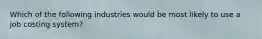 Which of the following industries would be most likely to use a job costing​ system?