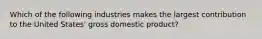 Which of the following industries makes the largest contribution to the United States' gross domestic product?