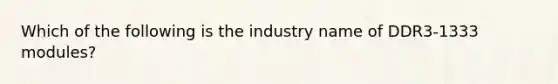 Which of the following is the industry name of DDR3-1333 modules?