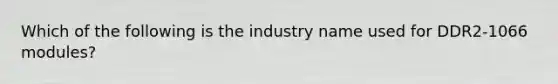 Which of the following is the industry name used for DDR2-1066 modules?