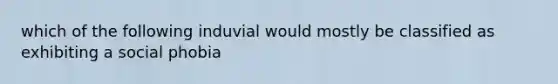 which of the following induvial would mostly be classified as exhibiting a social phobia