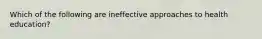 Which of the following are ineffective approaches to health education?