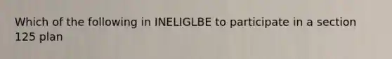 Which of the following in INELIGLBE to participate in a section 125 plan