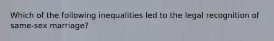 Which of the following inequalities led to the legal recognition of same-sex marriage?