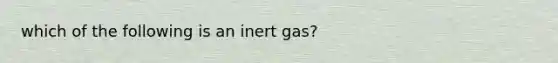 which of the following is an inert gas?