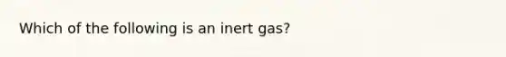 Which of the following is an inert gas?