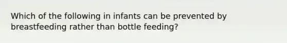 Which of the following in infants can be prevented by breastfeeding rather than bottle feeding?