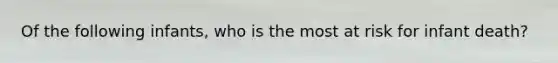 Of the following infants, who is the most at risk for infant death?