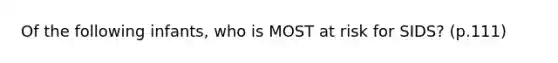 Of the following infants, who is MOST at risk for SIDS? (p.111)