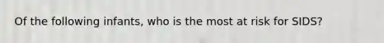 Of the following infants, who is the most at risk for SIDS?