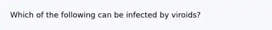 Which of the following can be infected by viroids?