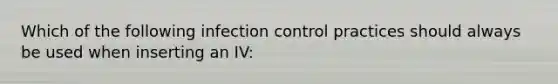 Which of the following infection control practices should always be used when inserting an IV: