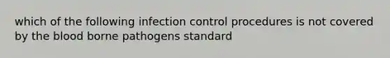 which of the following infection control procedures is not covered by the blood borne pathogens standard