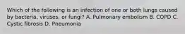 Which of the following is an infection of one or both lungs caused by bacteria, viruses, or fungi? A. Pulmonary embolism B. COPD C. Cystic fibrosis D. Pneumonia