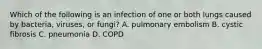 Which of the following is an infection of one or both lungs caused by​ bacteria, viruses, or​ fungi? A. pulmonary embolism B. cystic fibrosis C. pneumonia D. COPD