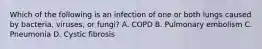 Which of the following is an infection of one or both lungs caused by​ bacteria, viruses, or​ fungi? A. COPD B. Pulmonary embolism C. Pneumonia D. Cystic fibrosis