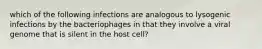 which of the following infections are analogous to lysogenic infections by the bacteriophages in that they involve a viral genome that is silent in the host cell?