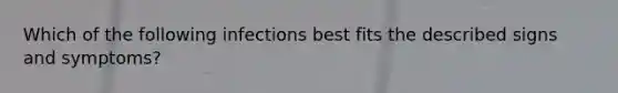 Which of the following infections best fits the described signs and symptoms?