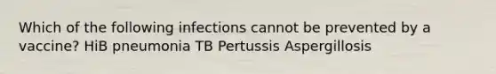 Which of the following infections cannot be prevented by a vaccine? HiB pneumonia TB Pertussis Aspergillosis