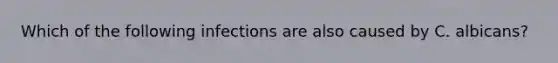 Which of the following infections are also caused by C. albicans?