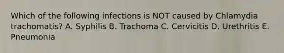 Which of the following infections is NOT caused by Chlamydia trachomatis? A. Syphilis B. Trachoma C. Cervicitis D. Urethritis E. Pneumonia