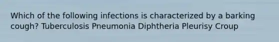 Which of the following infections is characterized by a barking cough? Tuberculosis Pneumonia Diphtheria Pleurisy Croup